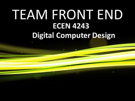 TEAM FRONT END ECEN 4243 Digital Computer Design.