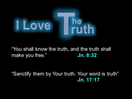 “You shall know the truth, and the truth shall make you free.” Jn. 8:32 “Sanctify them by Your truth. Your word is truth” Jn. 17:17.