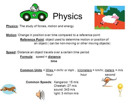 Physics Physics: The study of forces, motion and energy Motion: Change in position over time compared to a reference point Reference Point: object used.