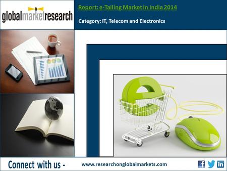 Report: e-Tailing Market in India 2014 Category: IT, Telecom and Electronics www.researchonglobalmarkets.com Insert Image Height - 3.60 Width – 4.98.