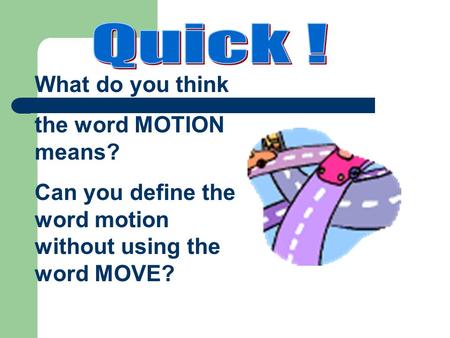 What do you think the word MOTION means? Can you define the word motion without using the word MOVE?