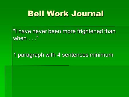 Bell Work Journal I have never been more frightened than when...“ 1 paragraph with 4 sentences minimum.
