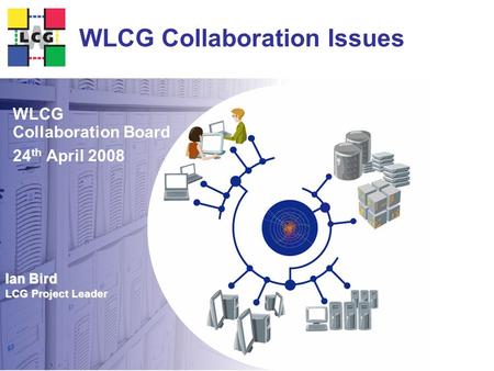Ian Bird LCG Project Leader WLCG Collaboration Issues WLCG Collaboration Board 24 th April 2008.