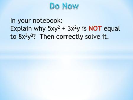 In your notebook: Explain why 5xy 2 + 3x 2 y is NOT equal to 8x 3 y 3 ? Then correctly solve it.
