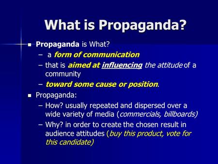 What is Propaganda? Propaganda is What? – – a form of communication – –that is aimed at influencing the attitude of a communityinfluencing – –toward some.