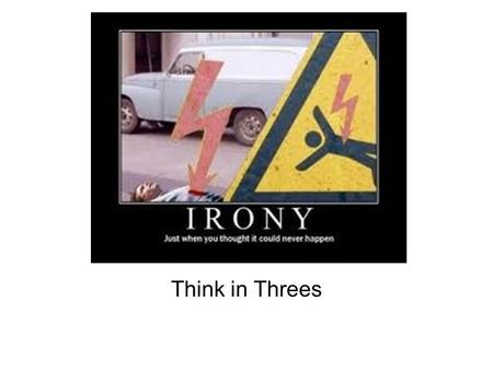 IRONY Think in Threes. Irony Irony is a contradiction/ disagreement/ incongruity between two things: what is said and what is meant, what appears to be.