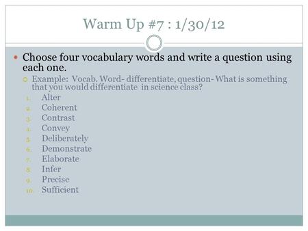 Warm Up #7 : 1/30/12 Choose four vocabulary words and write a question using each one.  Example: Vocab. Word- differentiate, question- What is something.