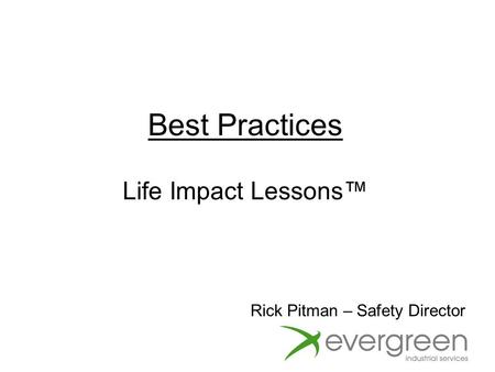 Best Practices Life Impact Lessons™ Rick Pitman – Safety Director.