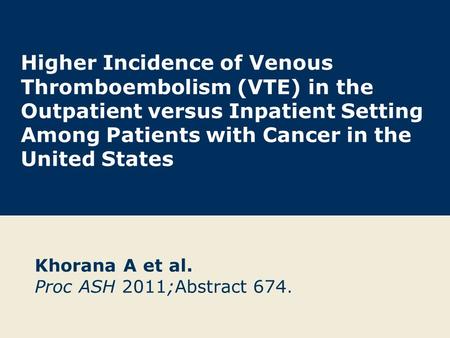 Higher Incidence of Venous Thromboembolism (VTE) in the Outpatient versus Inpatient Setting Among Patients with Cancer in the United States Khorana A et.