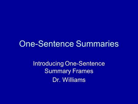 One-Sentence Summaries Introducing One-Sentence Summary Frames Dr. Williams.