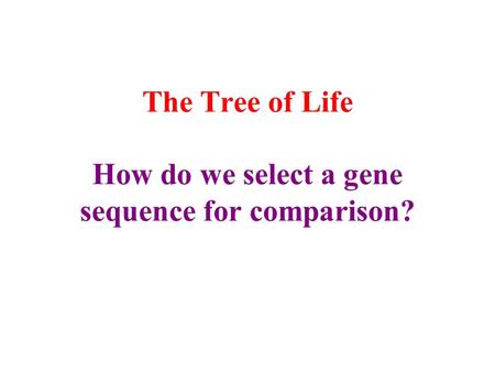 The Tree of Life How do we select a gene sequence for comparison?