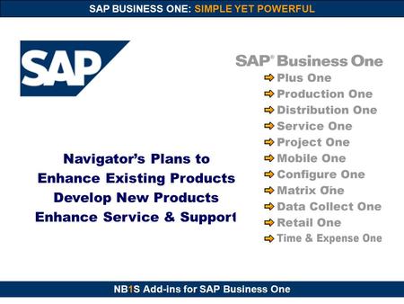 NB1S Add-ins for SAP Business One SAP BUSINESS ONE: SIMPLE YET POWERFUL Navigator’s Plans to Enhance Existing Products Develop New Products Enhance Service.