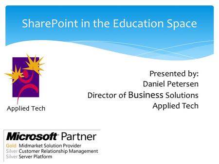 SharePoint in the Education Space Presented by: Daniel Petersen Director of Business Solutions Applied Tech.