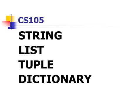 CS105 STRING LIST TUPLE DICTIONARY. Characteristics of Sequence What is sequence data type? It stores several objects Each object has an order Each object.