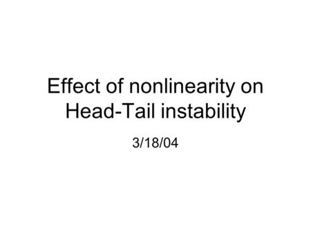 Effect of nonlinearity on Head-Tail instability 3/18/04.