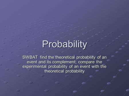 Probability SWBAT find the theoretical probability of an event and its complement; compare the experimental probability of an event with the theoretical.