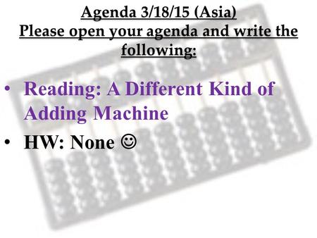 Agenda 3/18/15 (Asia) Please open your agenda and write the following: Reading: A Different Kind of Adding Machine HW: None.