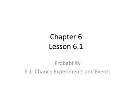Chapter 6 Lesson 6.1 Probability 6.1: Chance Experiments and Events.