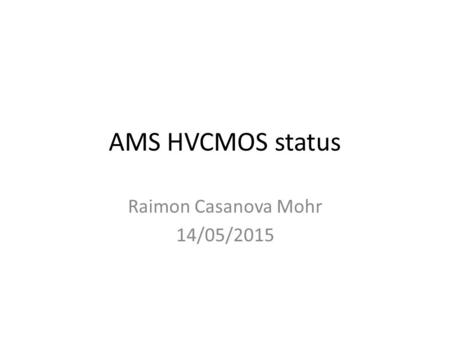 AMS HVCMOS status Raimon Casanova Mohr 14/05/2015.