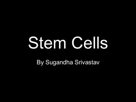 Stem Cells By Sugandha Srivastav.