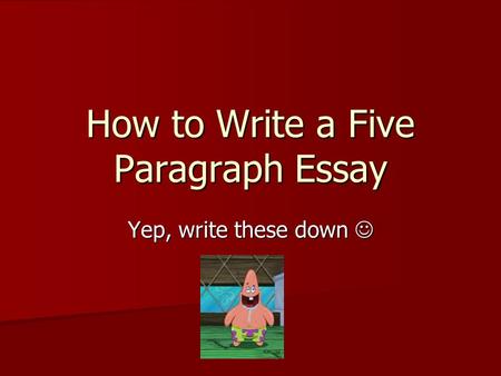 How to Write a Five Paragraph Essay Yep, write these down Yep, write these down.