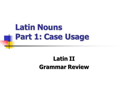 Latin Nouns Part 1: Case Usage Latin II Grammar Review.