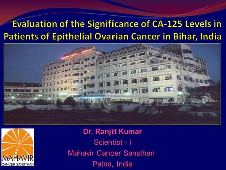 Dr. Ranjit Kumar Scientist - I Mahavir Cancer Sansthan Patna, India.