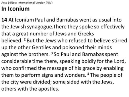 Acts 14New International Version (NIV) In Iconium 14 At Iconium Paul and Barnabas went as usual into the Jewish synagogue.There they spoke so effectively.