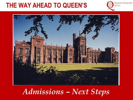 THE WAY AHEAD TO QUEEN’S Admissions – Next Steps.