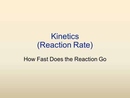 Kinetics (Reaction Rate) How Fast Does the Reaction Go.