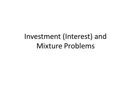 Investment (Interest) and Mixture Problems. Interest Problems page 198 Simple Interest is interest earned on the principle or original amount. Compound.
