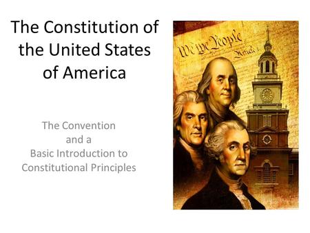 The Constitution of the United States of America The Convention and a Basic Introduction to Constitutional Principles.
