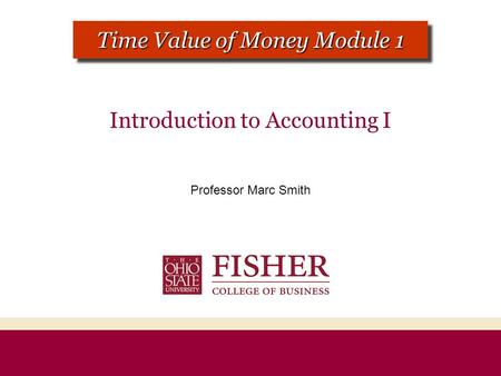 Introduction to Accounting I Professor Marc Smith CHAPTER 1 MODULE 1 Time Value of Money Module 1.