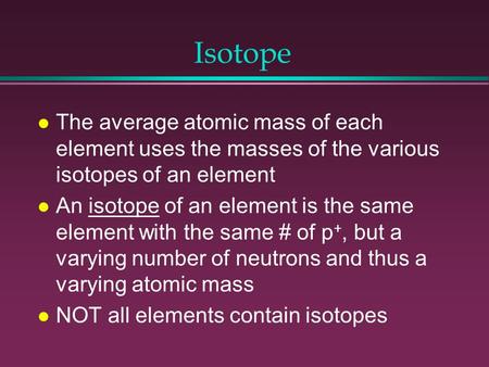 Isotope l The average atomic mass of each element uses the masses of the various isotopes of an element l An isotope of an element is the same element.