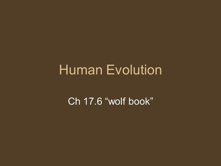 Human Evolution Ch 17.6 “wolf book”. The narratives of human evolution are oft- told and highly controversial. There are major disagreements in the field.