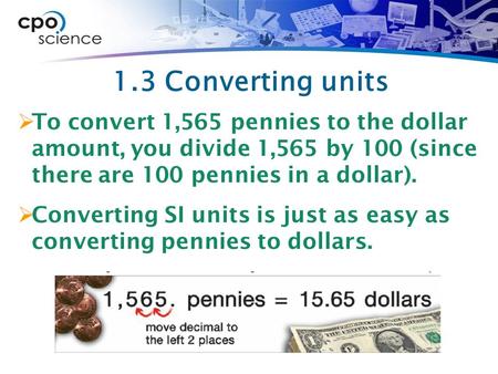 1.3 Converting units  To convert 1,565 pennies to the dollar amount, you divide 1,565 by 100 (since there are 100 pennies in a dollar).  Converting SI.