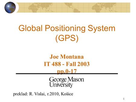 1 Global Positioning System (GPS) Joe Montana IT 488 - Fall 2003 pp.0-17 preklad: R. Vislai, r.2010, Košice.