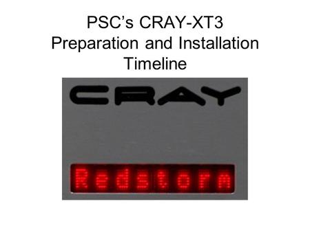 PSC’s CRAY-XT3 Preparation and Installation Timeline.