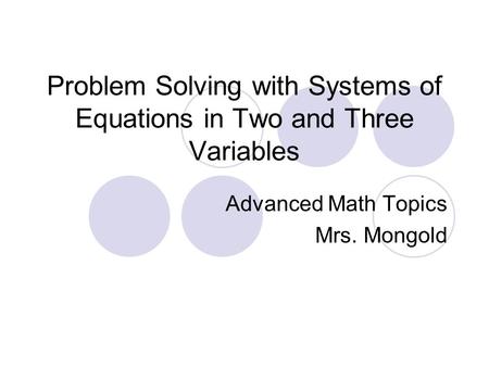 Problem Solving with Systems of Equations in Two and Three Variables Advanced Math Topics Mrs. Mongold.