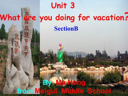Unit 3 What are you doing for vacation ? SectionB By Ma Hong from Meigui Middle School.