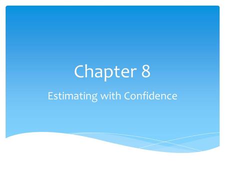 Chapter 8 Estimating with Confidence.  A point estimator is a statistic that provides an estimate of a population parameter. The value of that statistic.