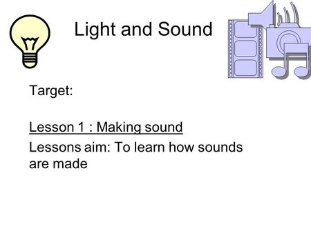 Light and Sound Target: Lesson 1 : Making sound Lessons aim: To learn how sounds are made.