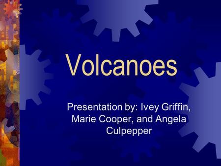 Volcanoes Presentation by: Ivey Griffin, Marie Cooper, and Angela Culpepper.