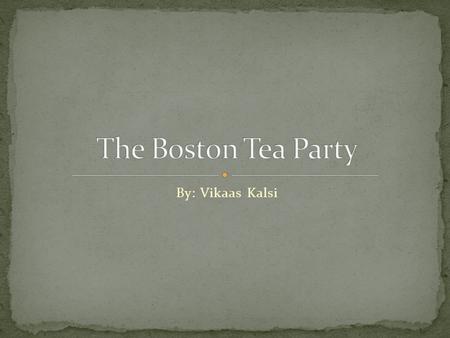 By: Vikaas Kalsi. Britain's Government passed the Tea Act of 1773 giving East India Company the right to ship tea directly to the British American colonies.