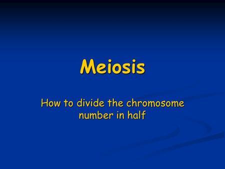 Meiosis How to divide the chromosome number in half.