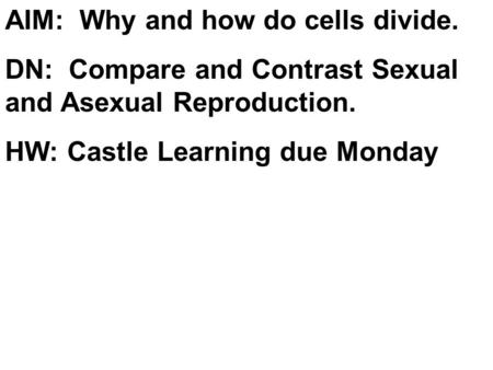 AIM: Why and how do cells divide. DN: Compare and Contrast Sexual and Asexual Reproduction. HW: Castle Learning due Monday.