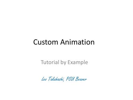 Custom Animation Tutorial by Example Leo Takahashi, PSU Beaver.
