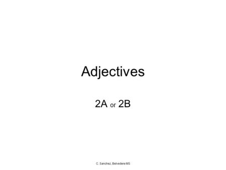 Adjectives 2A or 2B C. Sanchez, Belvedere MS. Adjectives An adjective is a word that DESCRIBES a noun. Nouns school park pencil science Los Angeles cancer.