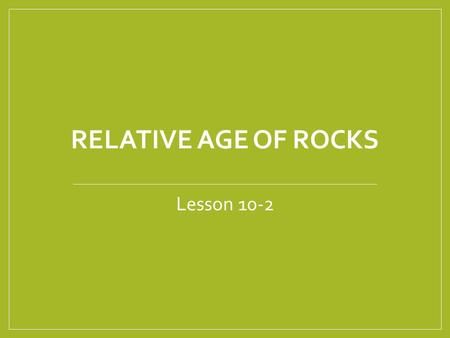 RELATIVE AGE OF ROCKS Lesson 10-2. Absolute or Relative? Anthony is the youngest. Melony is 4 years old. Michael is older then Sasha. Sasha is 16 years.