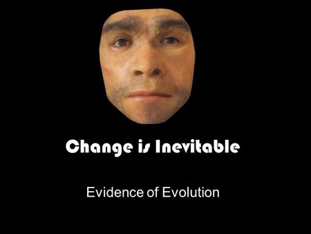 Change is Inevitable Evidence of Evolution.